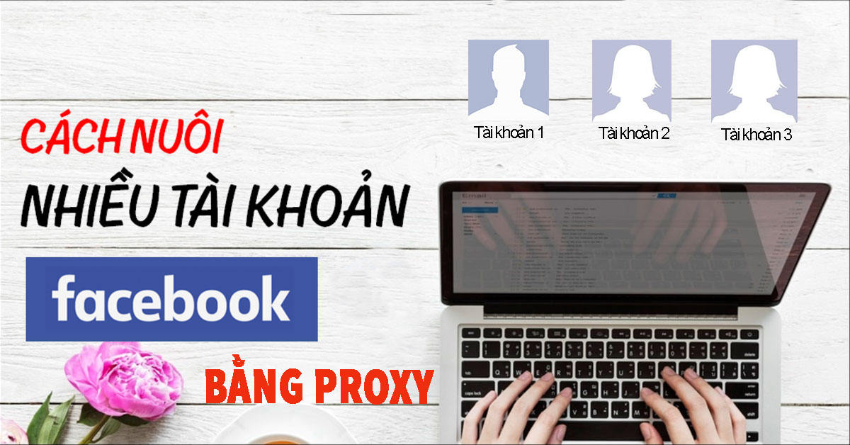 Kinh nghiệm sử dụng Proxy Private để nuôi tài khoản Facebook? Mua Proxy dân cư ở đâu để nuôi tài khoản Facebook